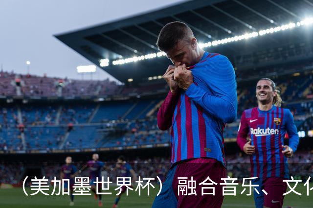 （美加墨世界杯）融合音乐、文化和足球 世界杯开幕式亮点足